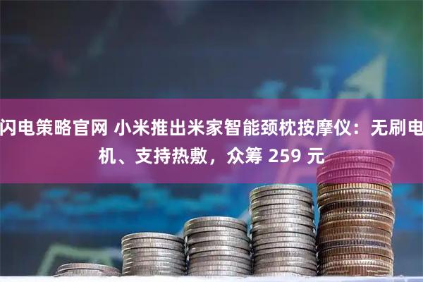 闪电策略官网 小米推出米家智能颈枕按摩仪：无刷电机、支持热敷，众筹 259 元