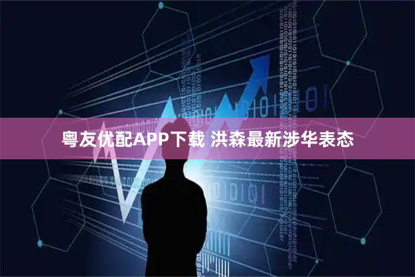 粤友优配APP下载 洪森最新涉华表态