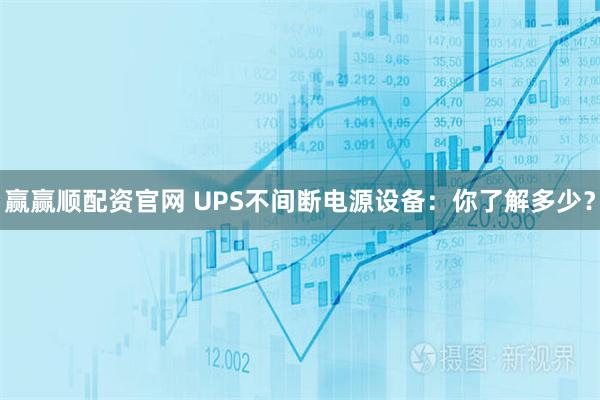 赢赢顺配资官网 UPS不间断电源设备：你了解多少？