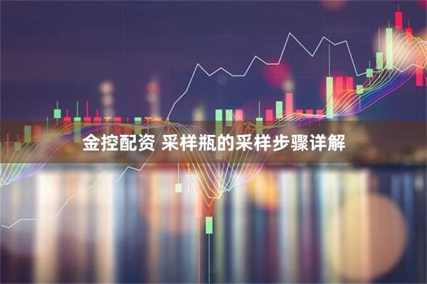 金控配资 采样瓶的采样步骤详解