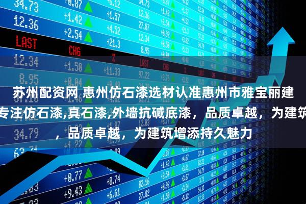 苏州配资网 惠州仿石漆选材认准惠州市雅宝丽建材有限公司，专注仿石漆,真石漆,外墙抗碱底漆，品质卓越，为建筑增添持久魅力