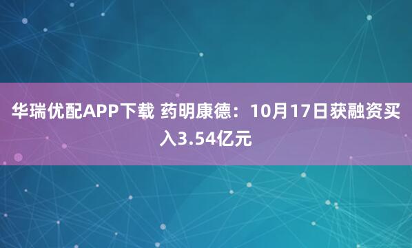 华瑞优配APP下载 药明康德：10月17日获融资买入3.54亿元
