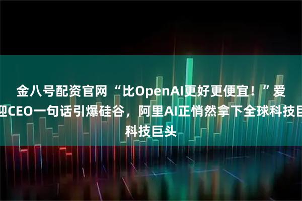 金八号配资官网 “比OpenAI更好更便宜！”爱彼迎CEO一句话引爆硅谷，阿里AI正悄然拿下全球科技巨头