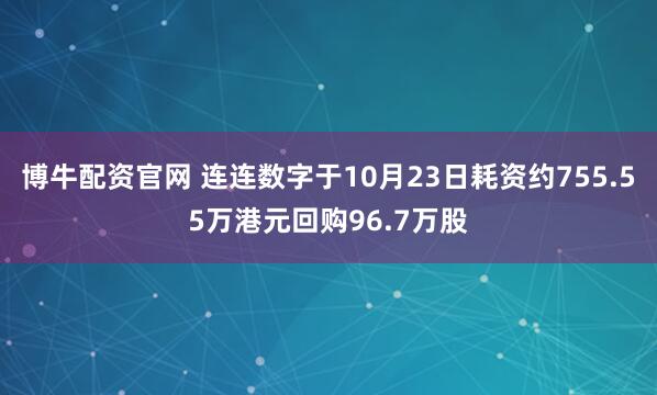 博牛配资官网 连连数字于10月23日耗资约755.55万港元回购96.7万股