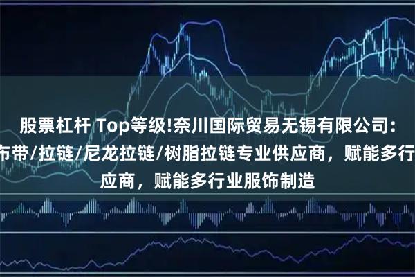 股票杠杆 Top等级!奈川国际贸易无锡有限公司：YKK色号/布带/拉链/尼龙拉链/树脂拉链专业供应商，赋能多行业服饰制造
