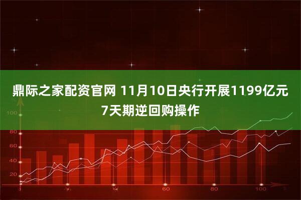 鼎际之家配资官网 11月10日央行开展1199亿元7天期逆回购操作