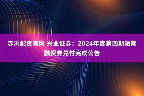 赤禹配资官网 兴业证券：2024年度第四期短期融资券兑付完成公告