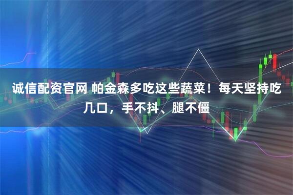 诚信配资官网 帕金森多吃这些蔬菜！每天坚持吃几口，手不抖、腿不僵