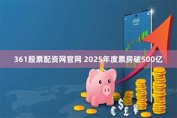 361股票配资网官网 2025年度票房破500亿