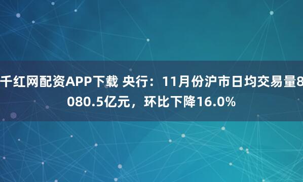 千红网配资APP下载 央行：11月份沪市日均交易量8080.5亿元，环比下降16.0%