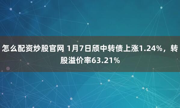怎么配资炒股官网 1月7日颀中转债上涨1.24%，转股溢价率63.21%