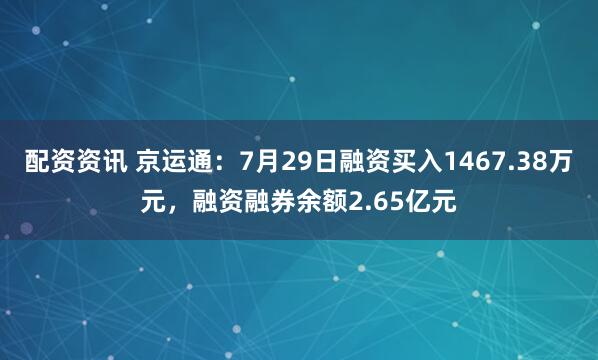 配资资讯 京运通：7月29日融资买入1467.38万元，融资融券余额2.65亿元