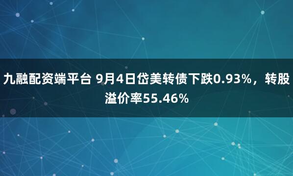 九融配资端平台 9月4日岱美转债下跌0.93%，转股溢价率55.46%